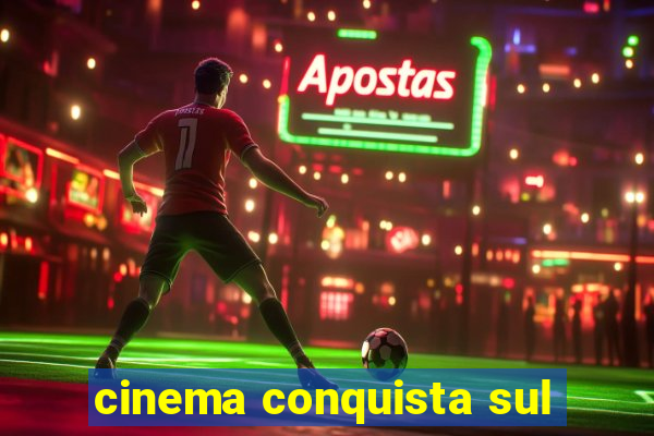 cinema conquista sul